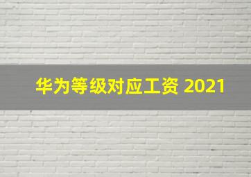 华为等级对应工资 2021